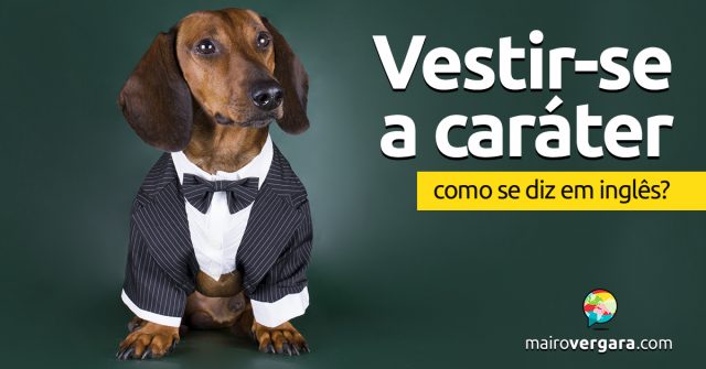 Como se diz “Vestir-se a Caráter” em inglês?