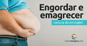 Como se diz “Engordar” e “Emagrecer” em inglês?