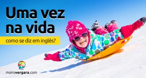 Como se diz “Uma Vez Na Vida” em inglês?