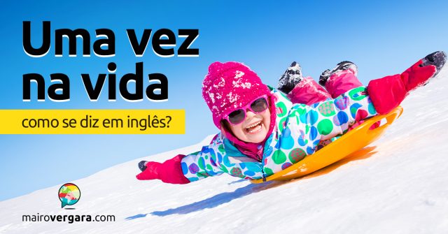 Como se diz “Uma Vez Na Vida” em inglês?