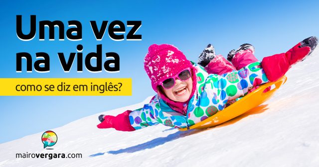 Como se diz “Uma Vez Na Vida” em inglês?