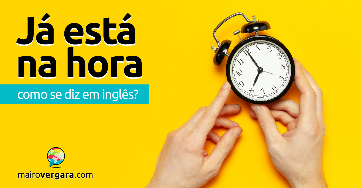 Como se diz Chegar a Tempo em inglês? - Mairo Vergara