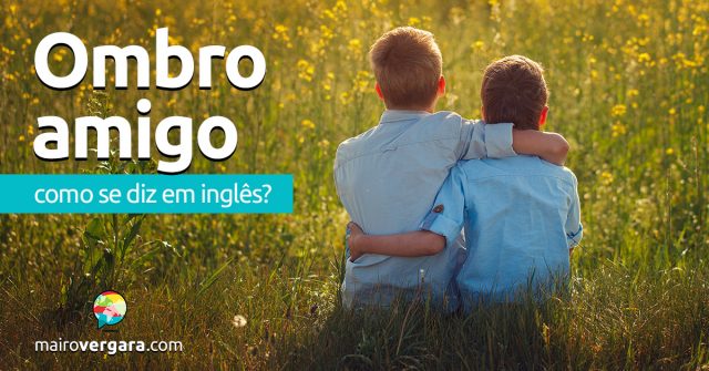 Como se diz “Ombro Amigo” em inglês?