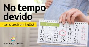 Como se diz “No Tempo Devido” em inglês?