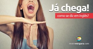 Como se diz “Já Chega!” em inglês?