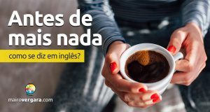 Como se diz "Antes de Mais Nada" em inglês?