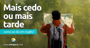 Como se diz “Mais Cedo Ou Mais Tarde” em inglês?