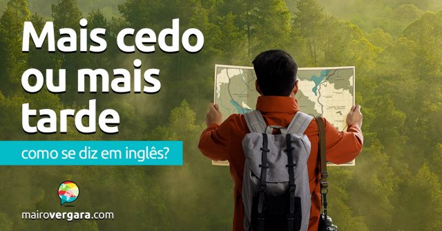 Como se diz “Mais Cedo Ou Mais Tarde” em inglês?