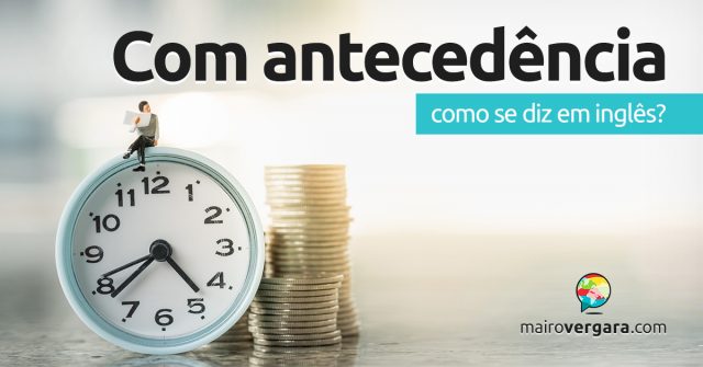 Como se diz “Com Antecedência” em inglês?