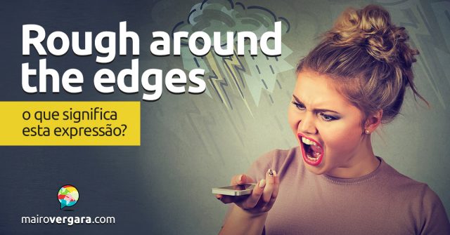 Rough Around The Edges | O que significa esta expressão?