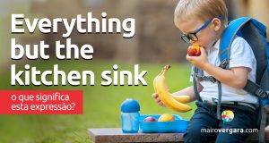 Everything But The Kitchen Sink | O que significa esta expressão