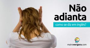 Como se diz "Não Adianta" em inglês?