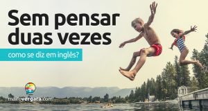 Como se diz “Sem Pensar Duas Vezes” em inglês?