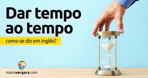 Como se diz “Dar Tempo Ao Tempo” em inglês?