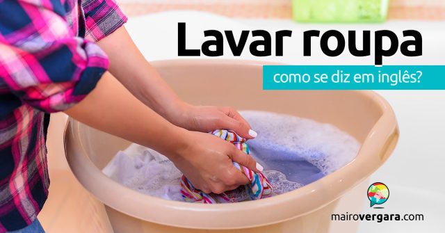 Como se diz “Lavar Roupa” em inglês?