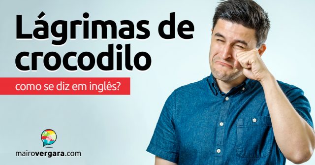 Como se diz “Lágrimas de Crocodilo” em inglês?