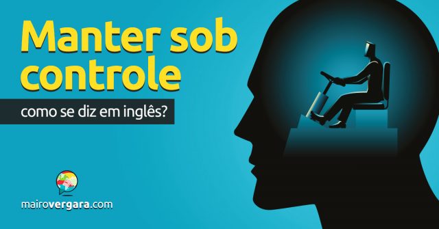 Como se diz “Manter Sob Controle” em inglês?