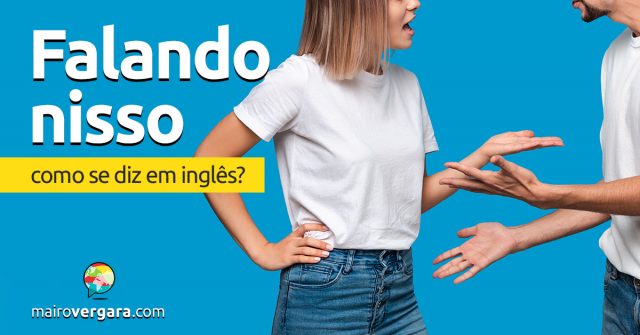 Como se diz “Falando Nisso” em inglês?