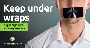 Keep Under Wraps | O que significa esta expressão?