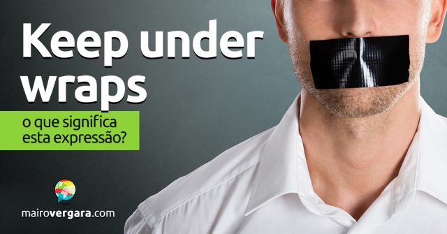 Keep Under Wraps | O que significa esta expressão?