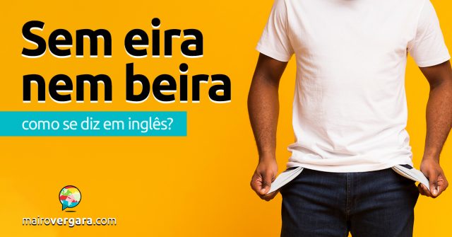 Como se diz “Sem Eira Nem Beira” em inglês?