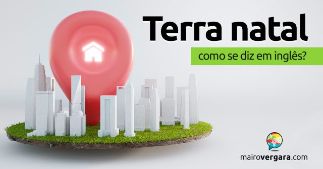 Como se diz “Terra Natal” em inglês?