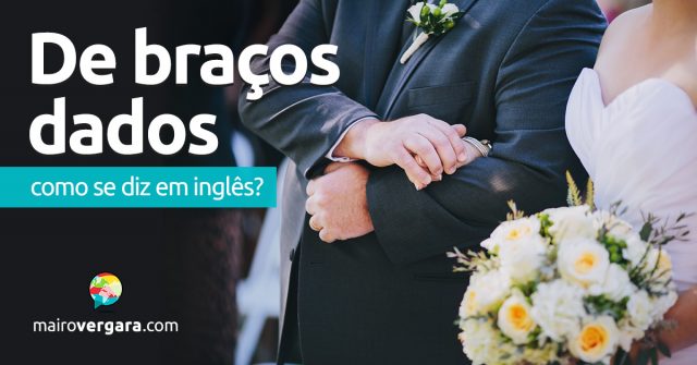 Como se diz “De Braços Dados” em inglês?