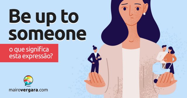 Be Up To Someone | O que quer dizer esta expressão?