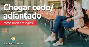 Como se diz “Chegar Cedo ou Adiantado” em inglês?