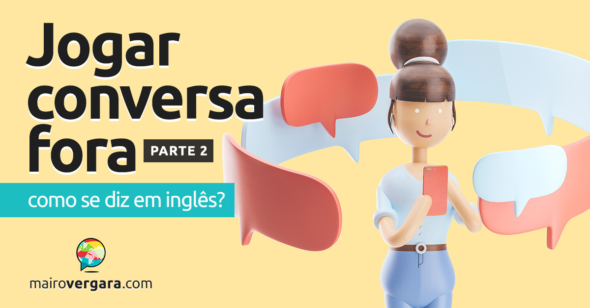 Como se diz Jogar Conversa Fora em inglês? - Mairo Vergara