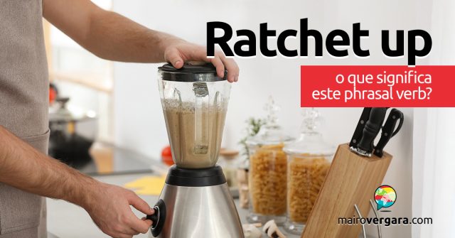 Ratchet Up | O que significa este phrasal verb?