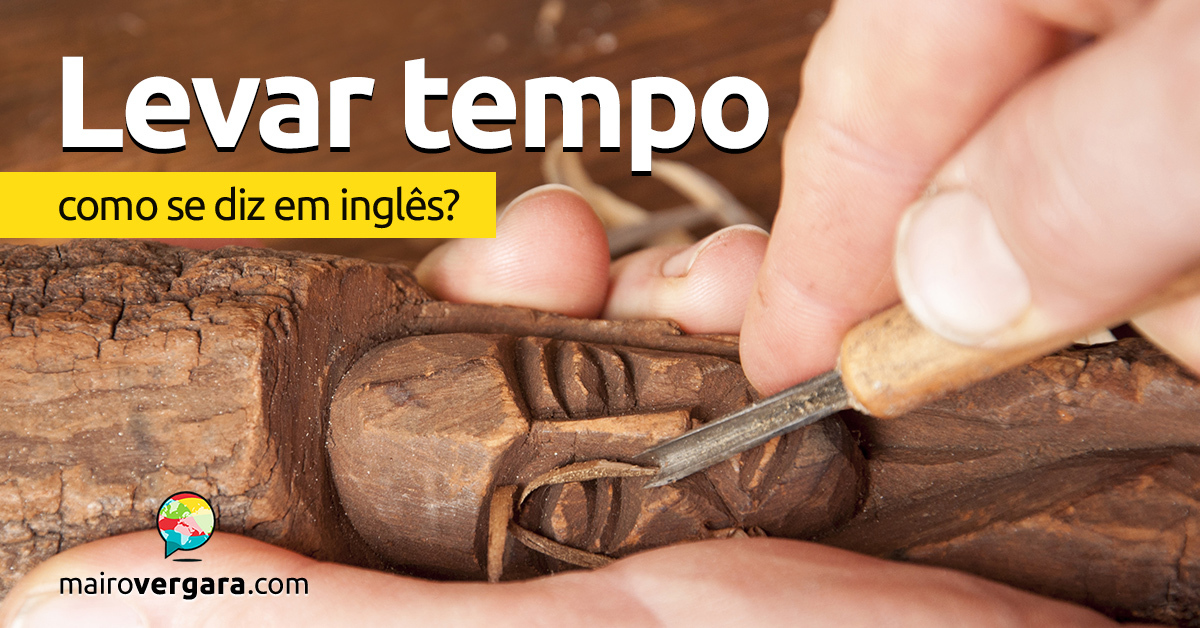 Como se diz Chegar a Tempo em inglês? - Mairo Vergara