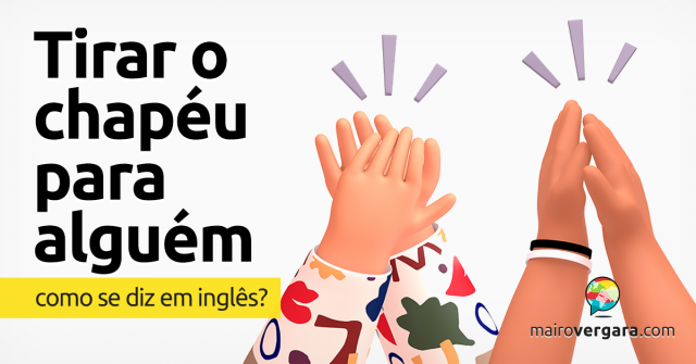 Como se diz “Tirar O Chapéu Para Alguém” em inglês?