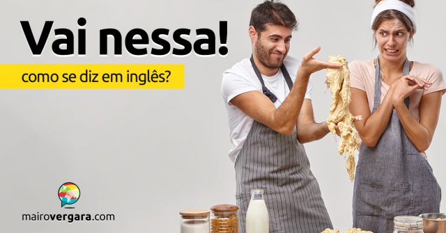 Como se diz “Vai Nessa!” em inglês?