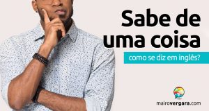 Como se diz “Sabe De Uma Coisa?” em inglês?