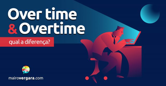 Qual a diferença entre Over Time e Overtime?