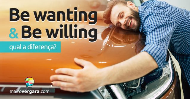 Qual a diferença entre Be Wanting e Be Willing?