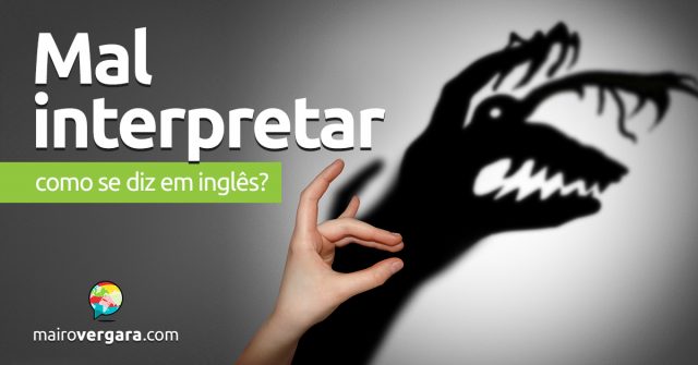 Como se diz “Mal Interpretar” em inglês?