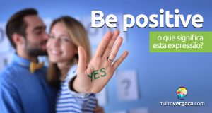 Be Positive | O que significa esta expressão?