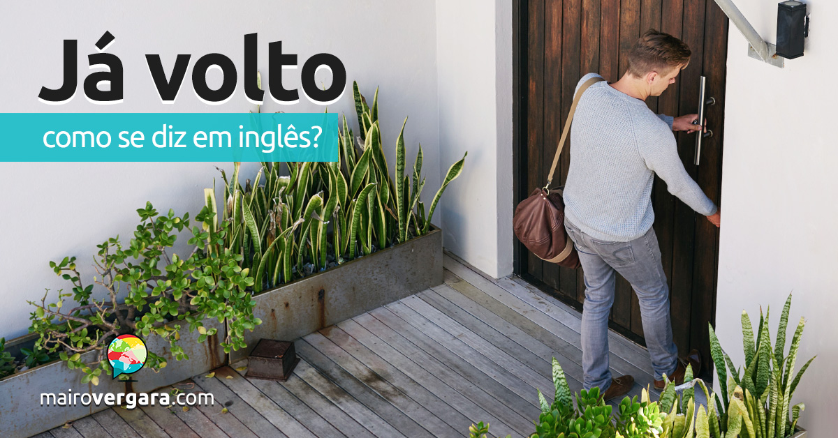 Como se diz: “eu já volto” em inglês?