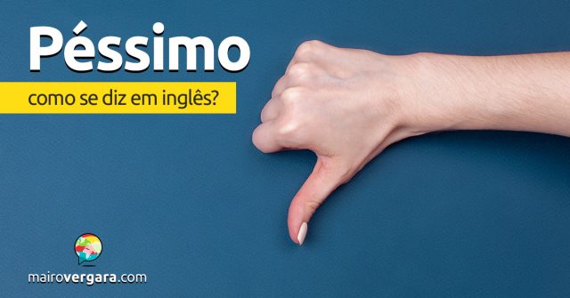 Como se diz “Péssimo” em inglês?