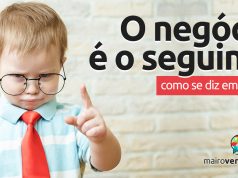 Como se diz “O Negócio é o Seguinte” em inglês