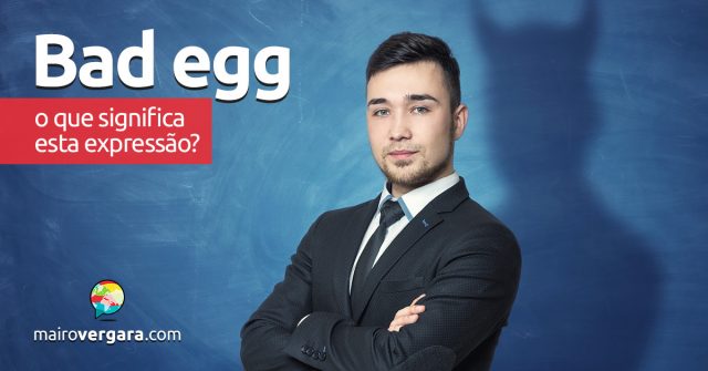 Bad Egg | O que quer dizer esta expressão?