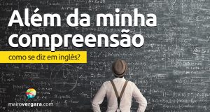 Como se diz "Além Da Minha Compreensão" em inglês?