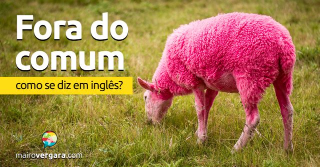 Como se diz “Fora do Comum” em inglês?