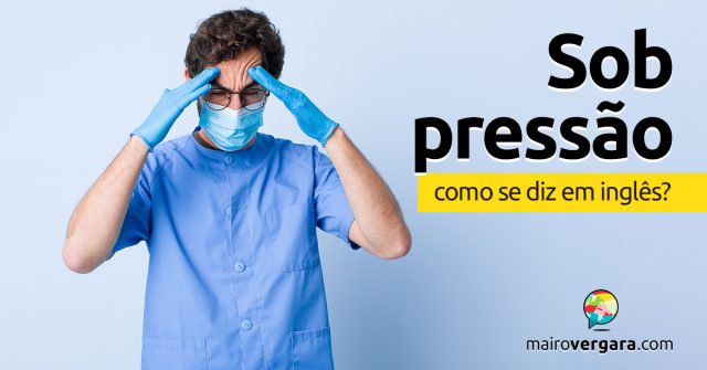 Como se diz “Sob Pressão” em inglês?