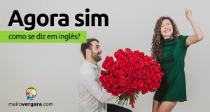 Como se diz "Agora Sim" em inglês?