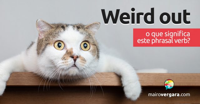 Weird Out | O que significa este phrasal verb?