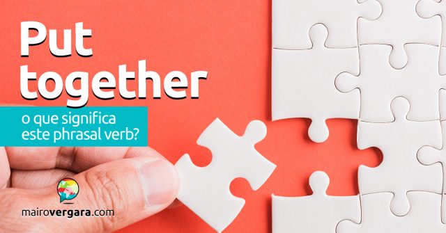Put Together | O que significa este phrasal verb?
