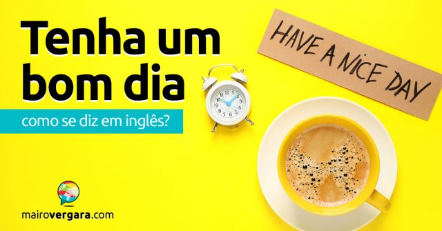 Como se diz “Tenha Um Bom Dia” em inglês?